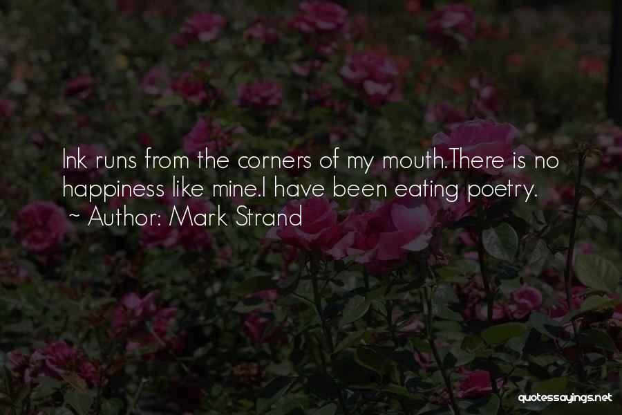 Mark Strand Quotes: Ink Runs From The Corners Of My Mouth.there Is No Happiness Like Mine.i Have Been Eating Poetry.