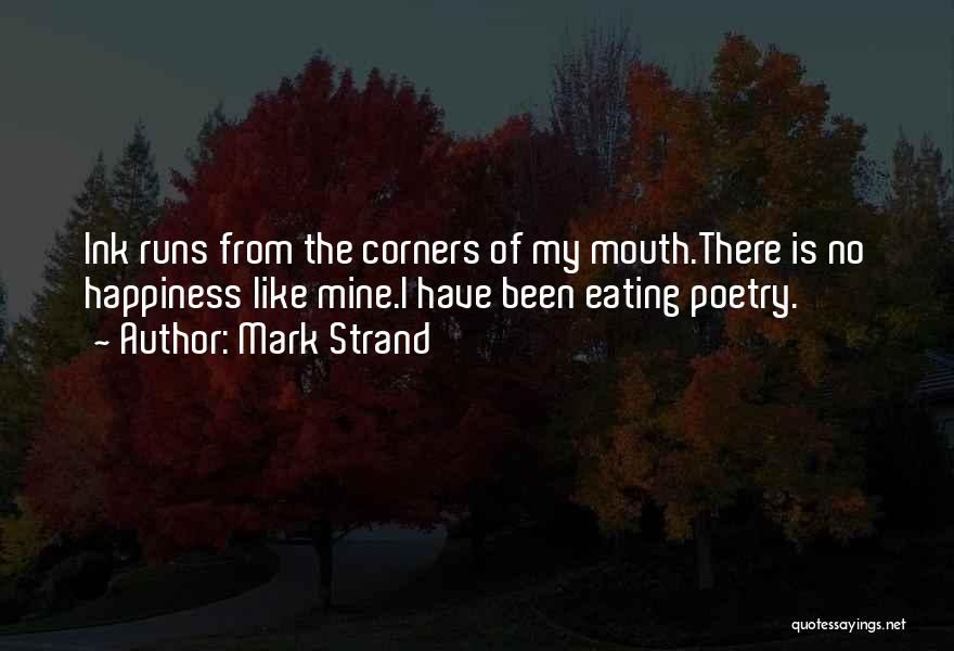 Mark Strand Quotes: Ink Runs From The Corners Of My Mouth.there Is No Happiness Like Mine.i Have Been Eating Poetry.