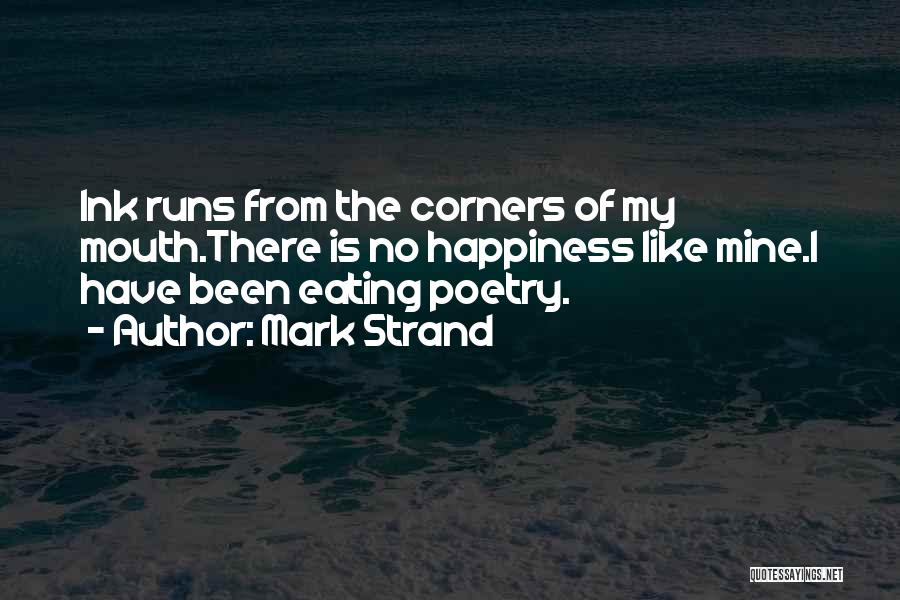 Mark Strand Quotes: Ink Runs From The Corners Of My Mouth.there Is No Happiness Like Mine.i Have Been Eating Poetry.