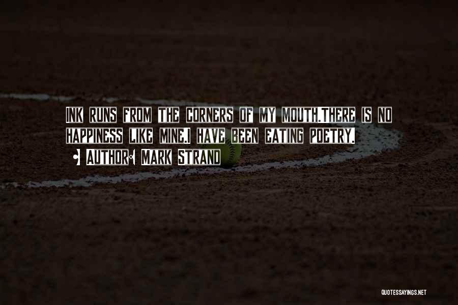 Mark Strand Quotes: Ink Runs From The Corners Of My Mouth.there Is No Happiness Like Mine.i Have Been Eating Poetry.
