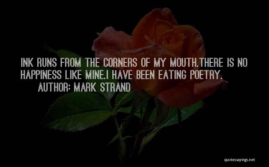 Mark Strand Quotes: Ink Runs From The Corners Of My Mouth.there Is No Happiness Like Mine.i Have Been Eating Poetry.