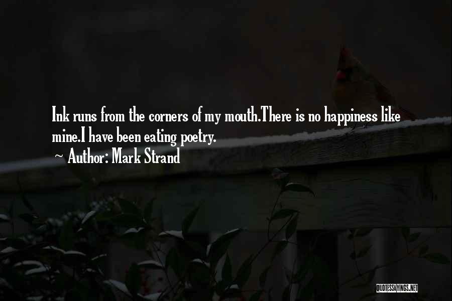 Mark Strand Quotes: Ink Runs From The Corners Of My Mouth.there Is No Happiness Like Mine.i Have Been Eating Poetry.