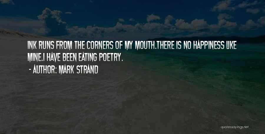 Mark Strand Quotes: Ink Runs From The Corners Of My Mouth.there Is No Happiness Like Mine.i Have Been Eating Poetry.