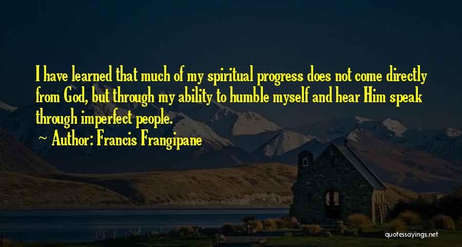 Francis Frangipane Quotes: I Have Learned That Much Of My Spiritual Progress Does Not Come Directly From God, But Through My Ability To