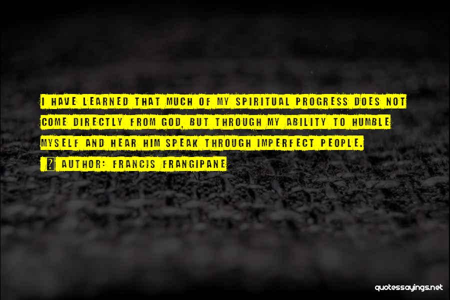 Francis Frangipane Quotes: I Have Learned That Much Of My Spiritual Progress Does Not Come Directly From God, But Through My Ability To