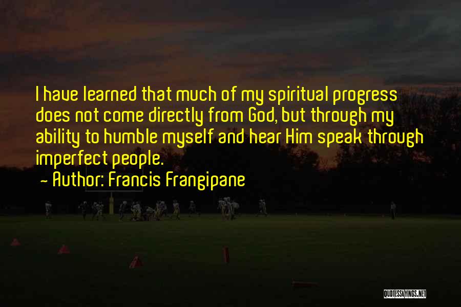 Francis Frangipane Quotes: I Have Learned That Much Of My Spiritual Progress Does Not Come Directly From God, But Through My Ability To