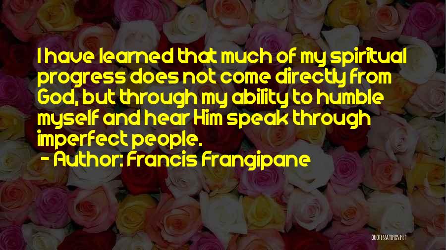 Francis Frangipane Quotes: I Have Learned That Much Of My Spiritual Progress Does Not Come Directly From God, But Through My Ability To