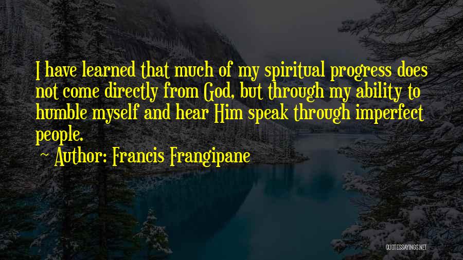 Francis Frangipane Quotes: I Have Learned That Much Of My Spiritual Progress Does Not Come Directly From God, But Through My Ability To