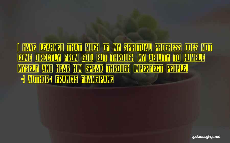 Francis Frangipane Quotes: I Have Learned That Much Of My Spiritual Progress Does Not Come Directly From God, But Through My Ability To