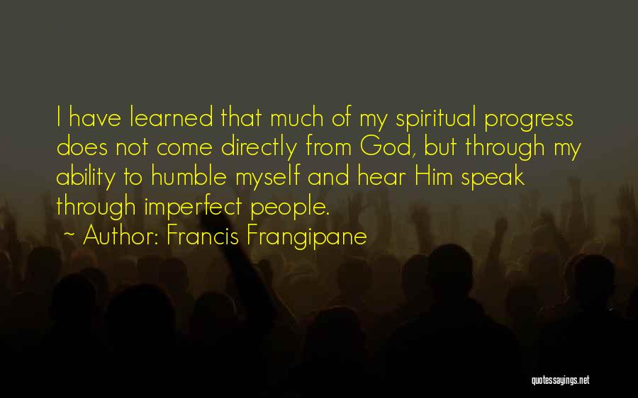 Francis Frangipane Quotes: I Have Learned That Much Of My Spiritual Progress Does Not Come Directly From God, But Through My Ability To