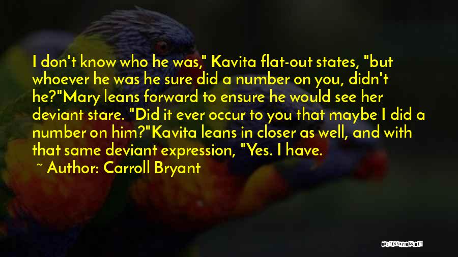 Carroll Bryant Quotes: I Don't Know Who He Was, Kavita Flat-out States, But Whoever He Was He Sure Did A Number On You,