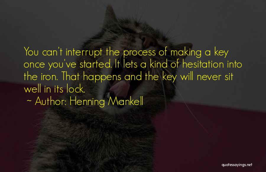 Henning Mankell Quotes: You Can't Interrupt The Process Of Making A Key Once You've Started. It Lets A Kind Of Hesitation Into The