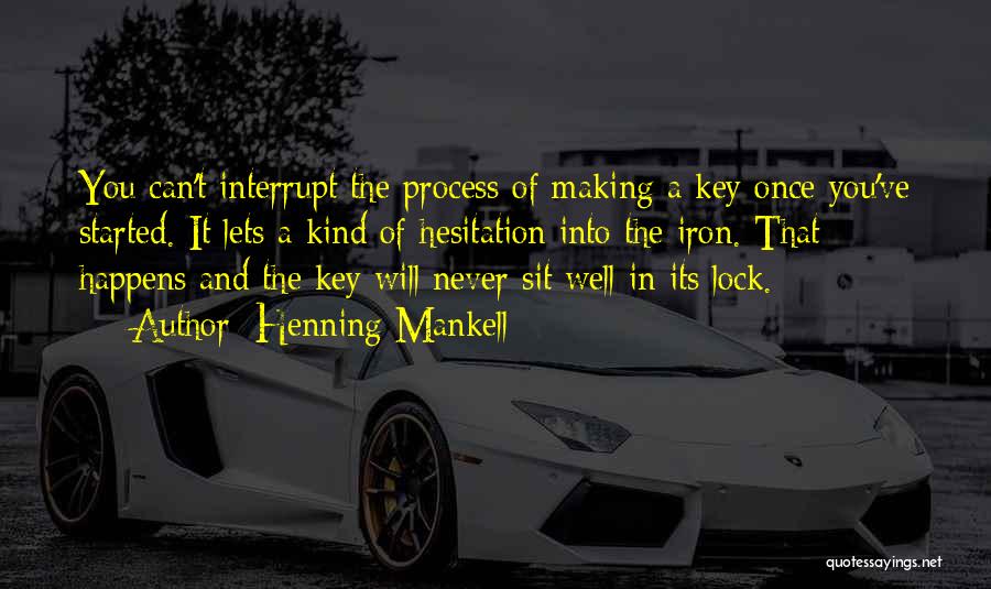 Henning Mankell Quotes: You Can't Interrupt The Process Of Making A Key Once You've Started. It Lets A Kind Of Hesitation Into The