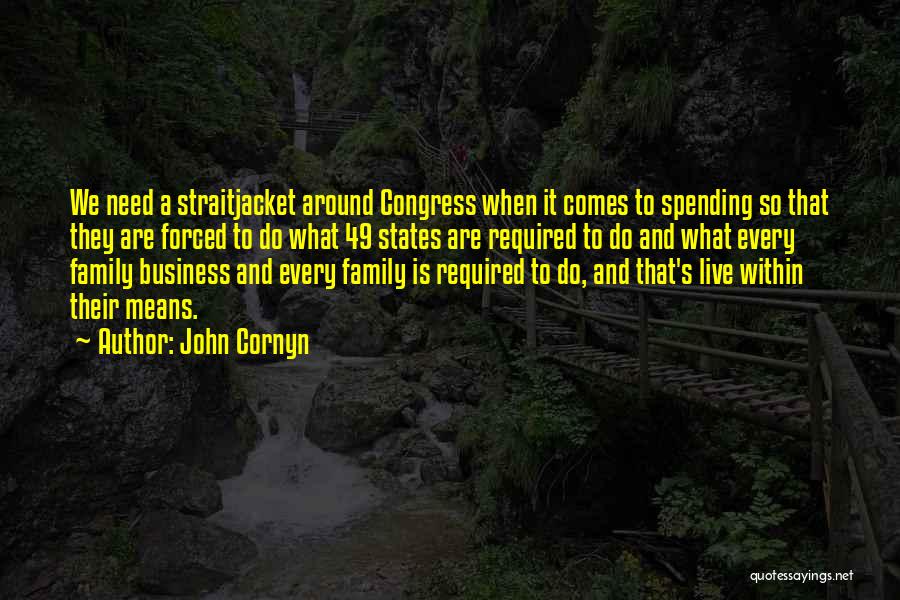 John Cornyn Quotes: We Need A Straitjacket Around Congress When It Comes To Spending So That They Are Forced To Do What 49