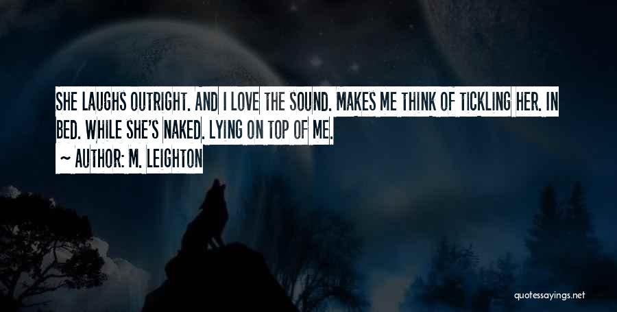 M. Leighton Quotes: She Laughs Outright. And I Love The Sound. Makes Me Think Of Tickling Her. In Bed. While She's Naked. Lying