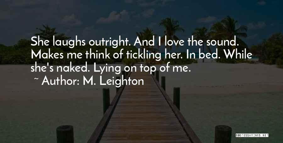 M. Leighton Quotes: She Laughs Outright. And I Love The Sound. Makes Me Think Of Tickling Her. In Bed. While She's Naked. Lying