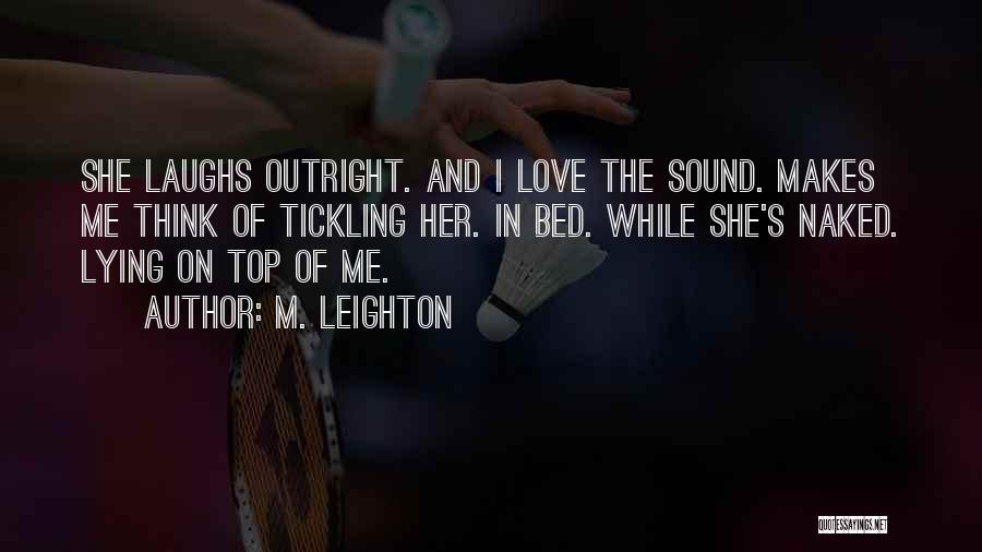 M. Leighton Quotes: She Laughs Outright. And I Love The Sound. Makes Me Think Of Tickling Her. In Bed. While She's Naked. Lying