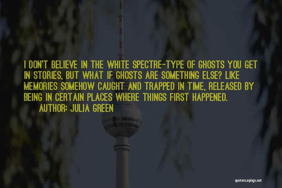 Julia Green Quotes: I Don't Believe In The White Spectre-type Of Ghosts You Get In Stories, But What If Ghosts Are Something Else?