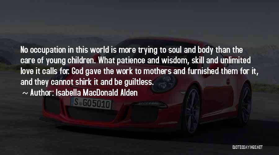 Isabella MacDonald Alden Quotes: No Occupation In This World Is More Trying To Soul And Body Than The Care Of Young Children. What Patience