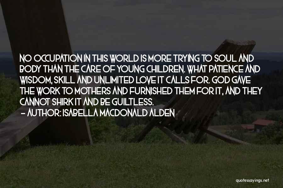 Isabella MacDonald Alden Quotes: No Occupation In This World Is More Trying To Soul And Body Than The Care Of Young Children. What Patience