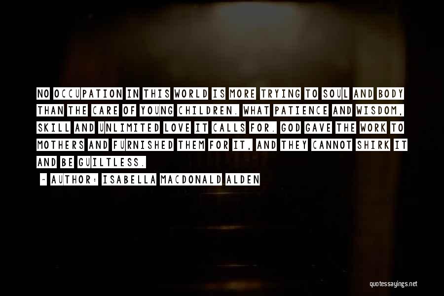 Isabella MacDonald Alden Quotes: No Occupation In This World Is More Trying To Soul And Body Than The Care Of Young Children. What Patience