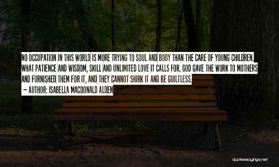 Isabella MacDonald Alden Quotes: No Occupation In This World Is More Trying To Soul And Body Than The Care Of Young Children. What Patience