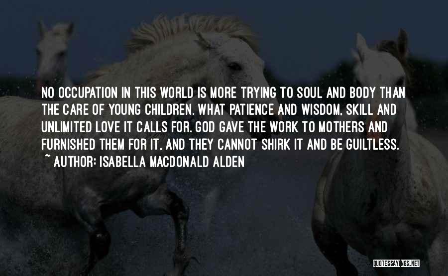 Isabella MacDonald Alden Quotes: No Occupation In This World Is More Trying To Soul And Body Than The Care Of Young Children. What Patience