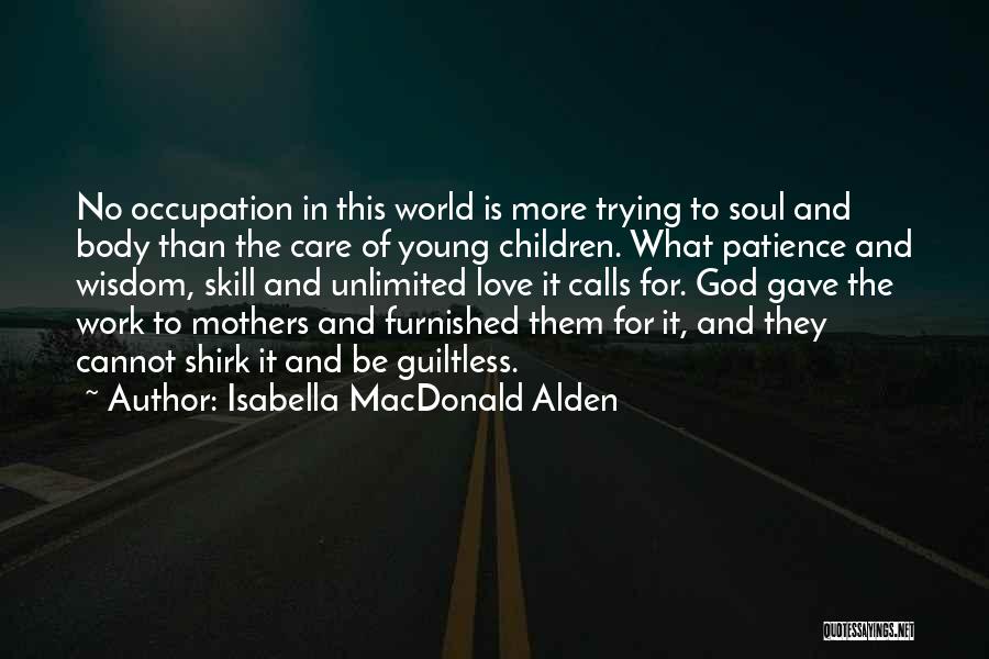 Isabella MacDonald Alden Quotes: No Occupation In This World Is More Trying To Soul And Body Than The Care Of Young Children. What Patience