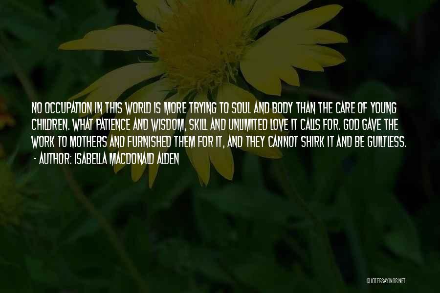 Isabella MacDonald Alden Quotes: No Occupation In This World Is More Trying To Soul And Body Than The Care Of Young Children. What Patience