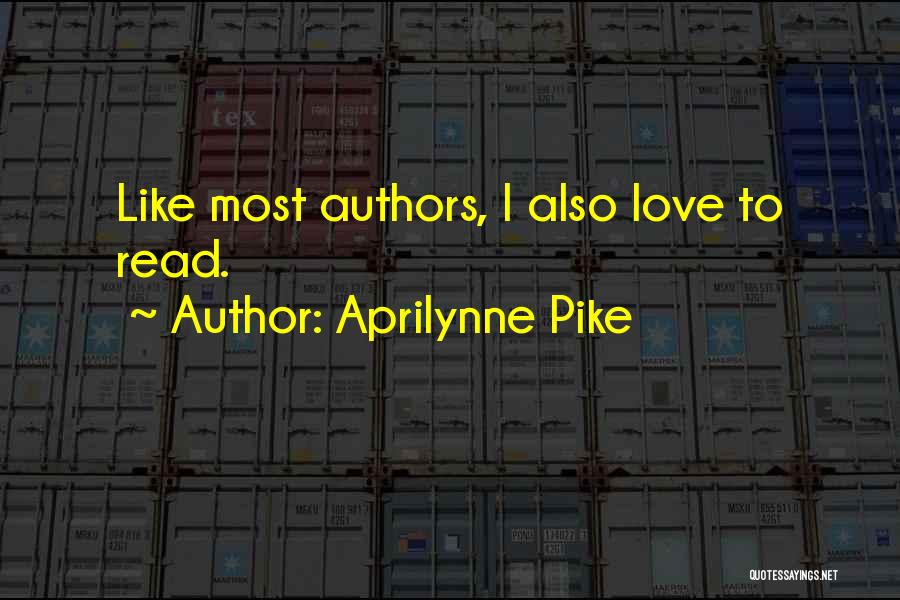 Aprilynne Pike Quotes: Like Most Authors, I Also Love To Read.