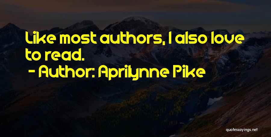 Aprilynne Pike Quotes: Like Most Authors, I Also Love To Read.