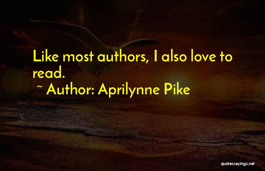 Aprilynne Pike Quotes: Like Most Authors, I Also Love To Read.