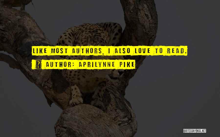 Aprilynne Pike Quotes: Like Most Authors, I Also Love To Read.