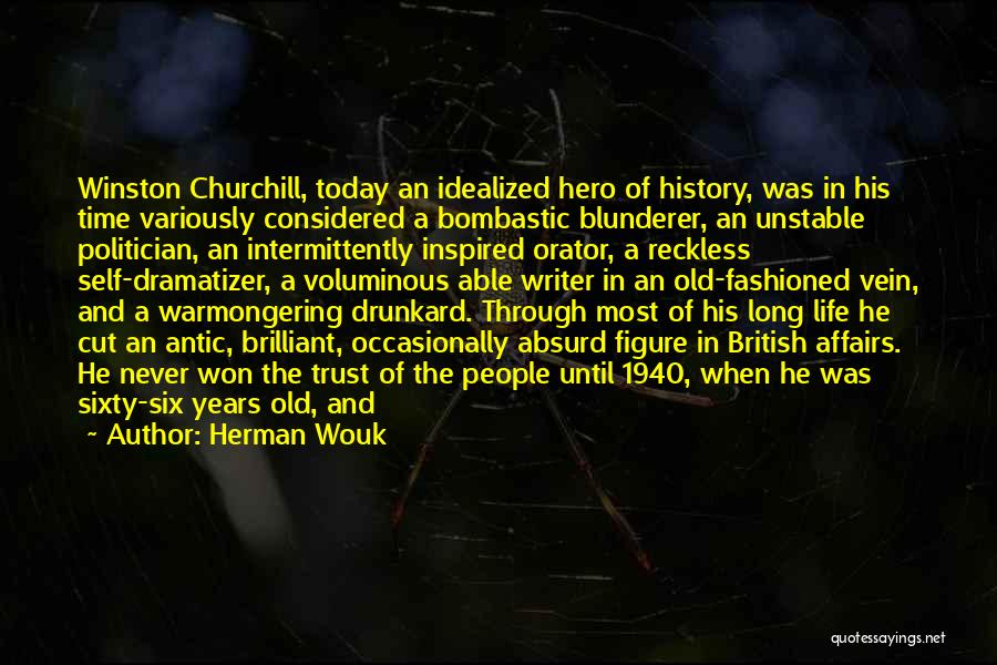 Herman Wouk Quotes: Winston Churchill, Today An Idealized Hero Of History, Was In His Time Variously Considered A Bombastic Blunderer, An Unstable Politician,