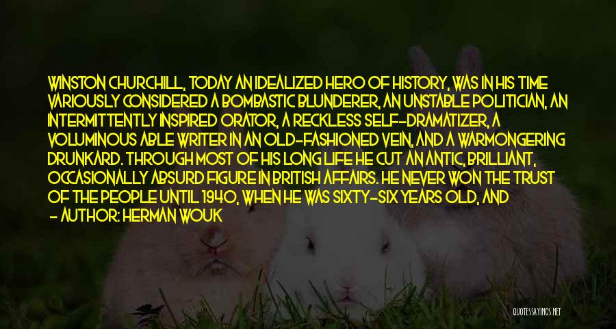 Herman Wouk Quotes: Winston Churchill, Today An Idealized Hero Of History, Was In His Time Variously Considered A Bombastic Blunderer, An Unstable Politician,