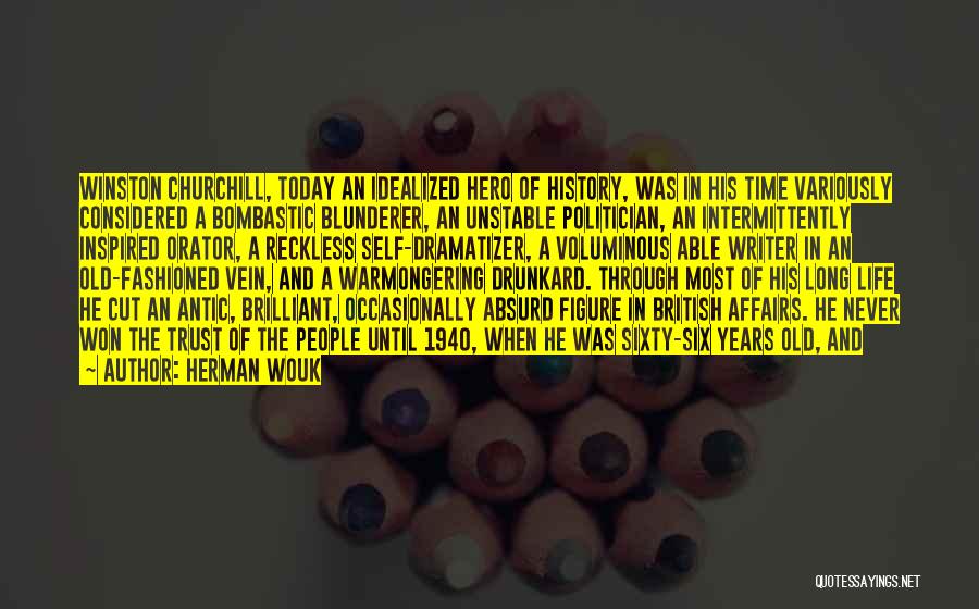 Herman Wouk Quotes: Winston Churchill, Today An Idealized Hero Of History, Was In His Time Variously Considered A Bombastic Blunderer, An Unstable Politician,