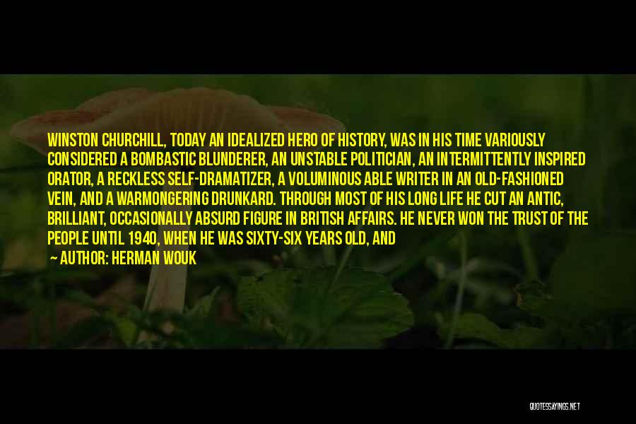 Herman Wouk Quotes: Winston Churchill, Today An Idealized Hero Of History, Was In His Time Variously Considered A Bombastic Blunderer, An Unstable Politician,