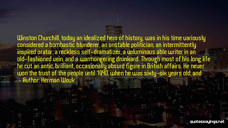 Herman Wouk Quotes: Winston Churchill, Today An Idealized Hero Of History, Was In His Time Variously Considered A Bombastic Blunderer, An Unstable Politician,