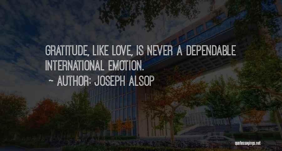 Joseph Alsop Quotes: Gratitude, Like Love, Is Never A Dependable International Emotion.