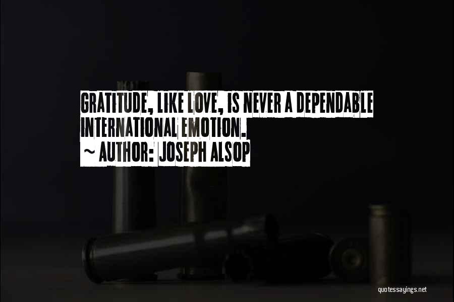 Joseph Alsop Quotes: Gratitude, Like Love, Is Never A Dependable International Emotion.