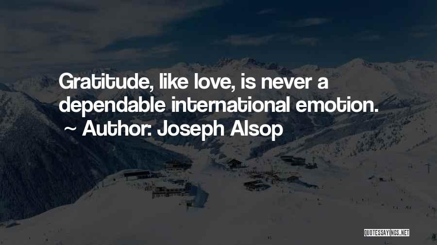 Joseph Alsop Quotes: Gratitude, Like Love, Is Never A Dependable International Emotion.