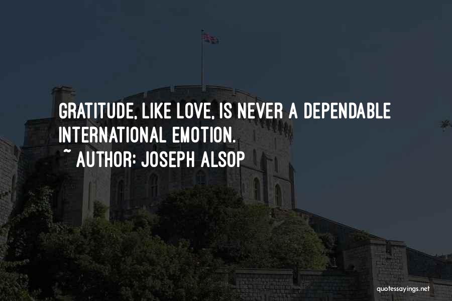 Joseph Alsop Quotes: Gratitude, Like Love, Is Never A Dependable International Emotion.