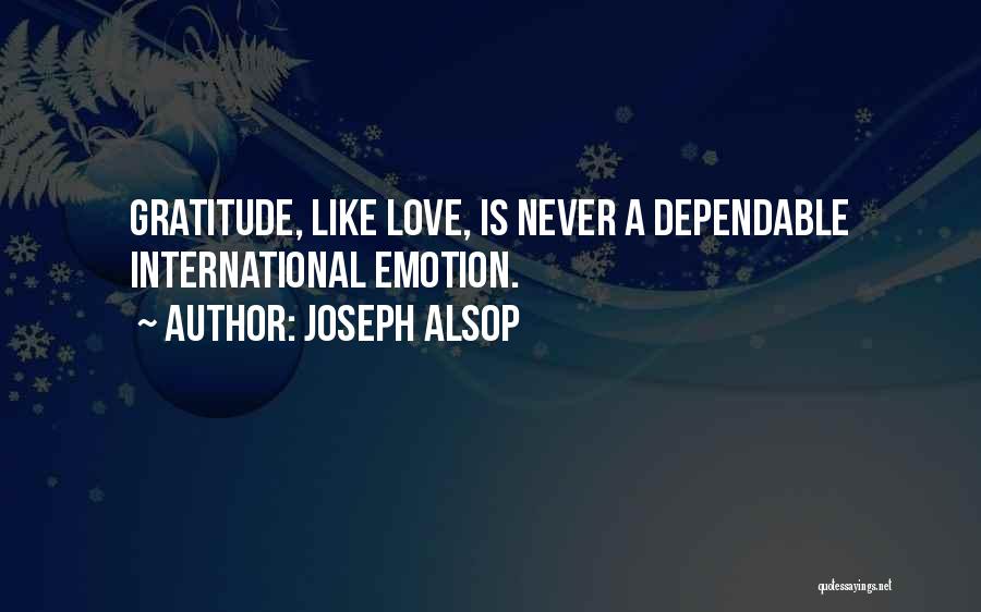 Joseph Alsop Quotes: Gratitude, Like Love, Is Never A Dependable International Emotion.