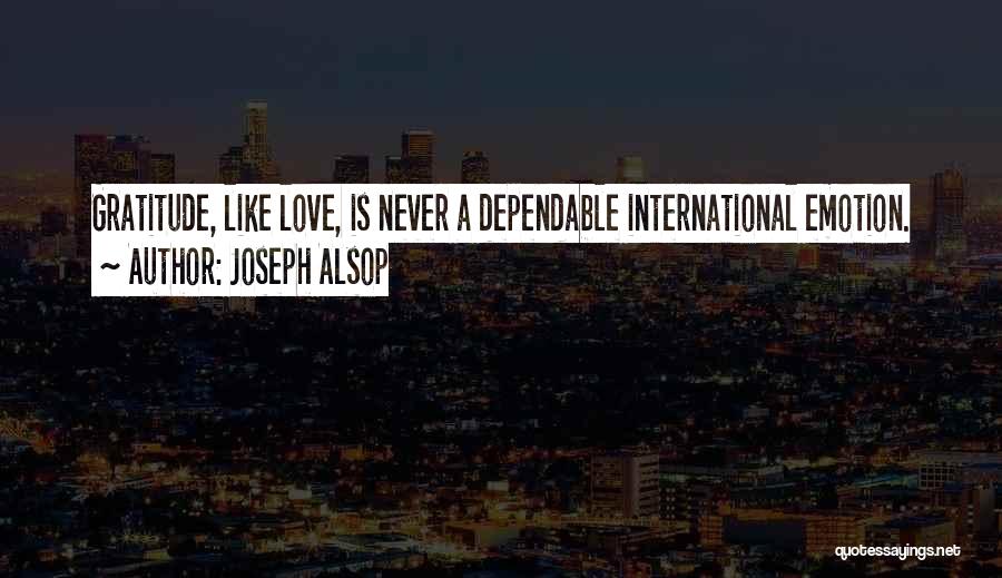 Joseph Alsop Quotes: Gratitude, Like Love, Is Never A Dependable International Emotion.