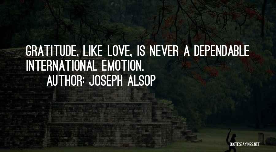 Joseph Alsop Quotes: Gratitude, Like Love, Is Never A Dependable International Emotion.