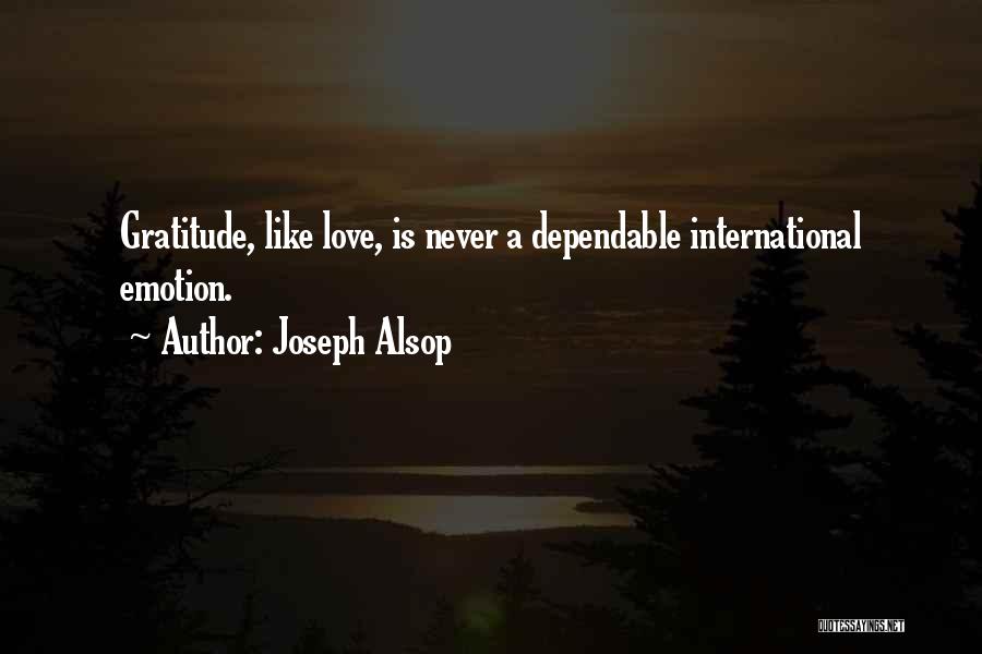 Joseph Alsop Quotes: Gratitude, Like Love, Is Never A Dependable International Emotion.
