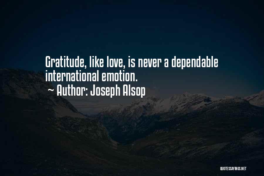 Joseph Alsop Quotes: Gratitude, Like Love, Is Never A Dependable International Emotion.