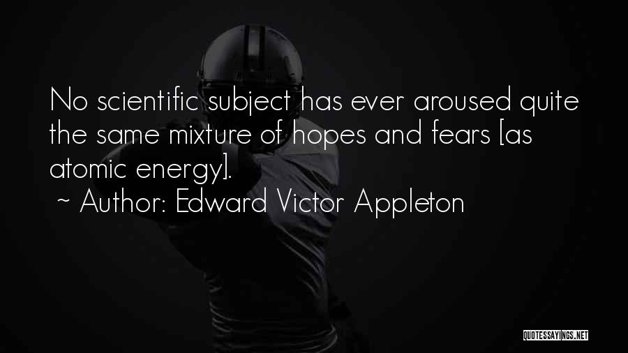 Edward Victor Appleton Quotes: No Scientific Subject Has Ever Aroused Quite The Same Mixture Of Hopes And Fears [as Atomic Energy].