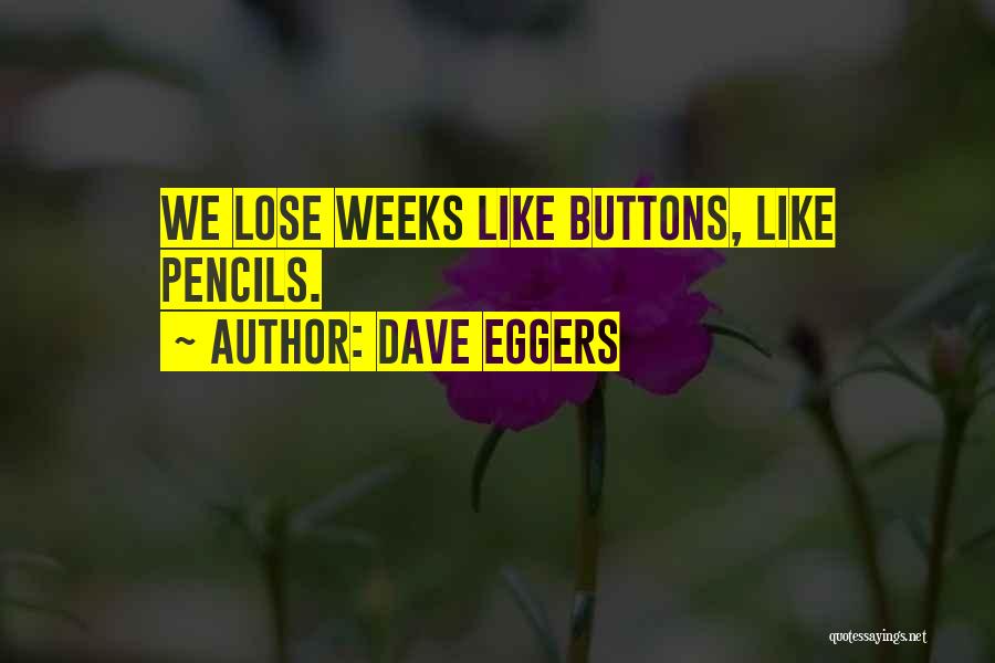 Dave Eggers Quotes: We Lose Weeks Like Buttons, Like Pencils.