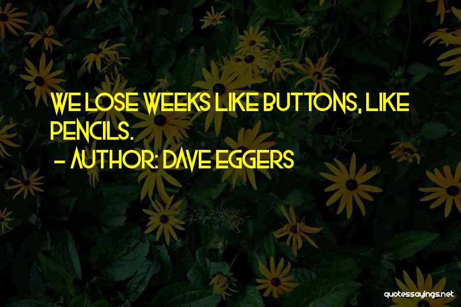 Dave Eggers Quotes: We Lose Weeks Like Buttons, Like Pencils.